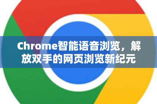 Chrome智能语音浏览，解放双手的网页浏览新纪元-第1张图片-Chrome下载官网|Google官方浏览器下载