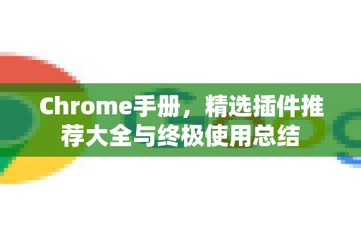 Chrome手册，精选插件推荐大全与终极使用总结-第1张图片-Chrome下载官网|Google官方浏览器下载