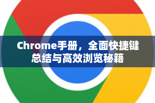 Chrome手册，全面快捷键总结与高效浏览秘籍-第1张图片-Chrome下载官网|Google官方浏览器下载