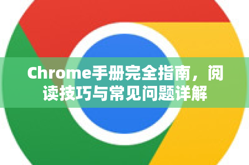 Chrome手册完全指南，阅读技巧与常见问题详解
