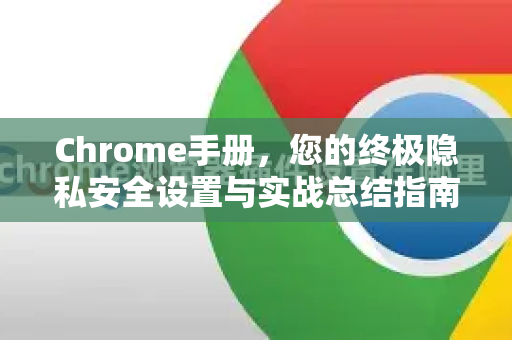 Chrome手册,您的终极隐私安全设置与实战总结指南-第1张图片-Chrome下载官网|Google官方浏览器下载 Chrome手册,您的终极隐私安全设置与实战总结指南-第1张图片-Chrome下载官网|Google官方浏览器下载