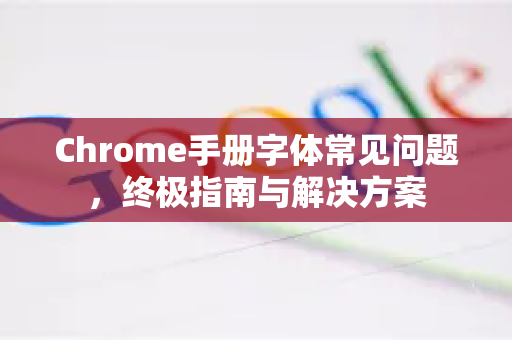 Chrome手册字体常见问题,终极指南与解决方案-第1张图片-Chrome下载官网|Google官方浏览器下载 Chrome手册字体常见问题,终极指南与解决方案-第1张图片-Chrome下载官网|Google官方浏览器下载