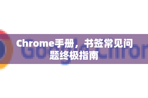 Chrome手册，书签常见问题终极指南