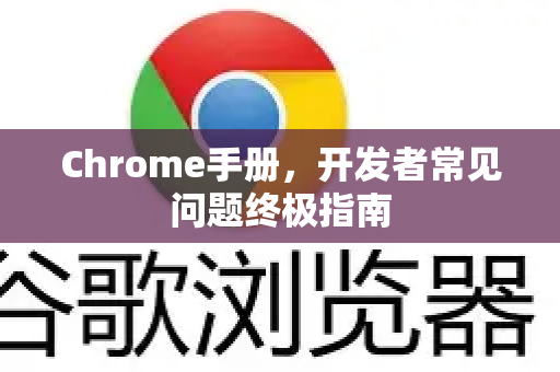 Chrome手册，开发者常见问题终极指南