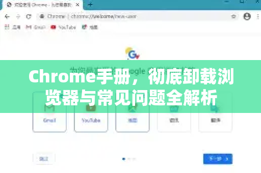 Chrome手册，彻底卸载浏览器与常见问题全解析