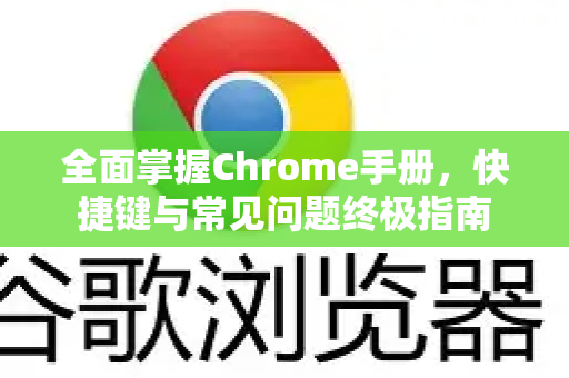 全面掌握Chrome手册，快捷键与常见问题终极指南