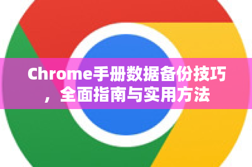 Chrome手册数据备份技巧，全面指南与实用方法