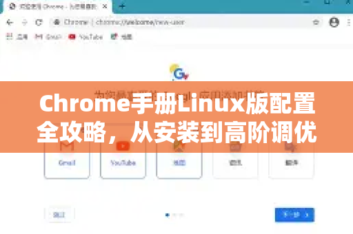 Chrome手册Linux版配置全攻略，从安装到高阶调优