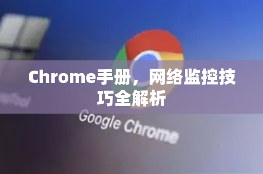 Chrome手册，网络监控技巧全解析