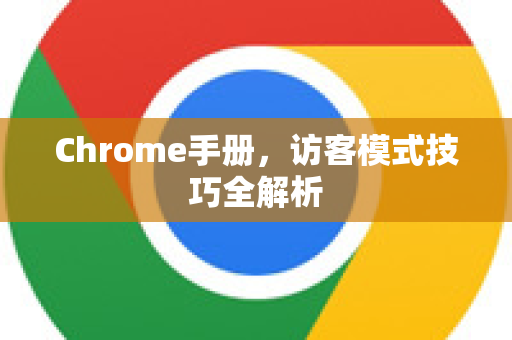 Chrome手册，访客模式技巧全解析-第1张图片-Chrome下载官网|Google官方浏览器下载