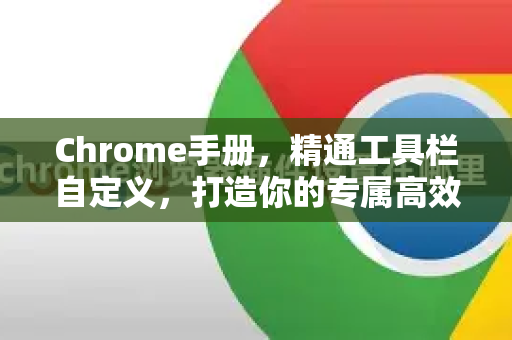 Chrome手册，精通工具栏自定义，打造你的专属高效浏览器