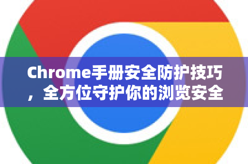 Chrome手册安全防护技巧，全方位守护你的浏览安全与隐私-第1张图片-Chrome下载官网|Google官方浏览器下载