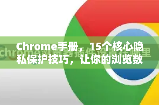 Chrome手册，15个核心隐私保护技巧，让你的浏览数据更安全-第1张图片-Chrome下载官网|Google官方浏览器下载
