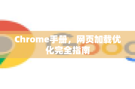 Chrome手册，网页加载优化完全指南-第1张图片-Chrome下载官网|Google官方浏览器下载