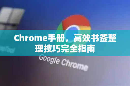 Chrome手册，高效书签整理技巧完全指南
