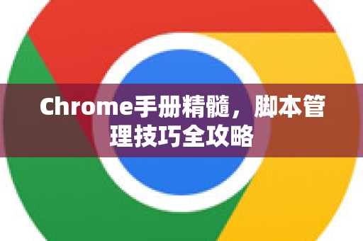 Chrome手册精髓，脚本管理技巧全攻略