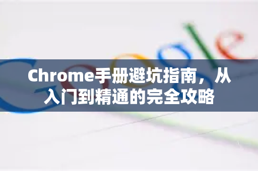 Chrome手册避坑指南，从入门到精通的完全攻略-第1张图片-Chrome下载官网|Google官方浏览器下载