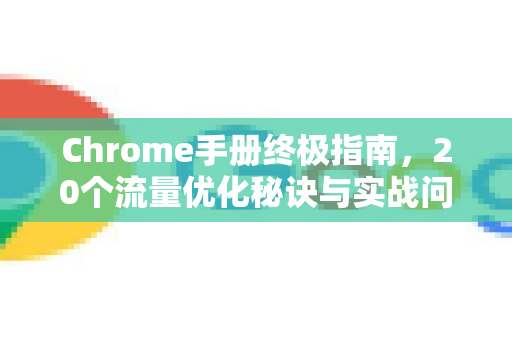 Chrome手册终极指南,20个流量优化秘诀与实战问答-第1张图片-Chrome下载官网|Google官方浏览器下载 Chrome手册终极指南,20个流量优化秘诀与实战问答-第1张图片-Chrome下载官网|Google官方浏览器下载