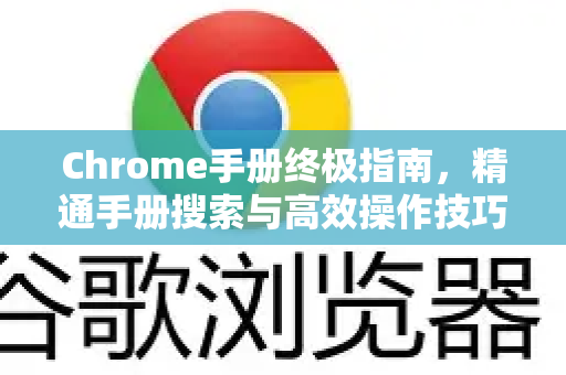 Chrome手册终极指南，精通手册搜索与高效操作技巧