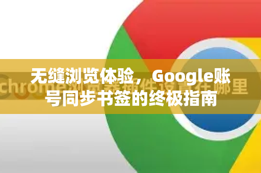 无缝浏览体验，Google账号同步书签的终极指南