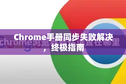 Chrome手册同步失败解决，终极指南