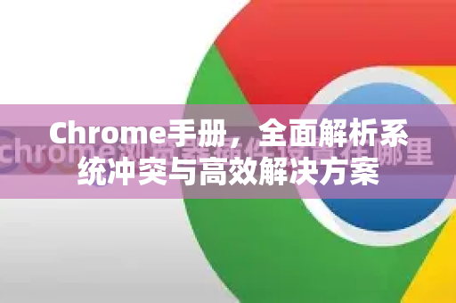 Chrome手册，全面解析系统冲突与高效解决方案