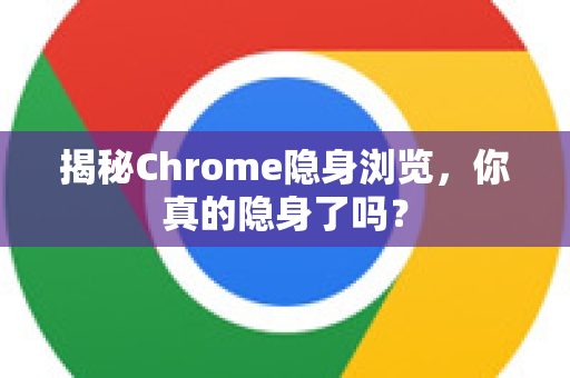 揭秘Chrome隐身浏览，你真的隐身了吗？