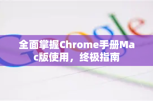全面掌握Chrome手册Mac版使用，终极指南