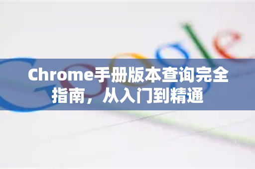 Chrome手册版本查询完全指南，从入门到精通