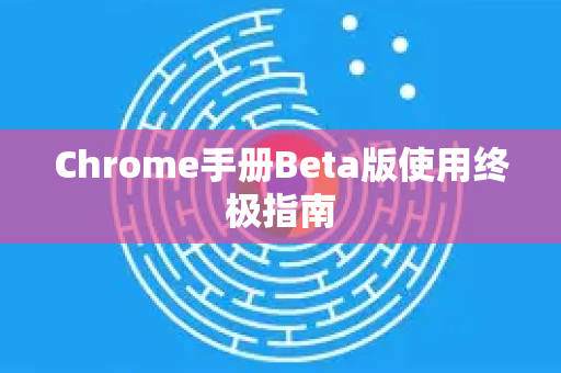 Chrome手册Beta版使用终极指南-第1张图片-Chrome下载官网|Google官方浏览器下载