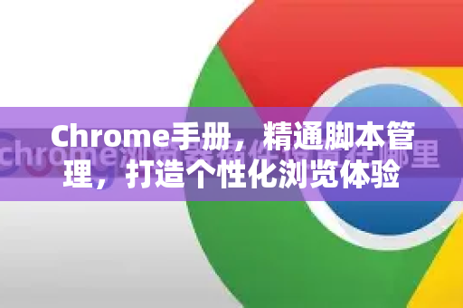 Chrome手册，精通脚本管理，打造个性化浏览体验