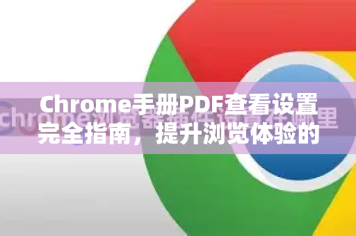 Chrome手册PDF查看设置完全指南，提升浏览体验的秘诀