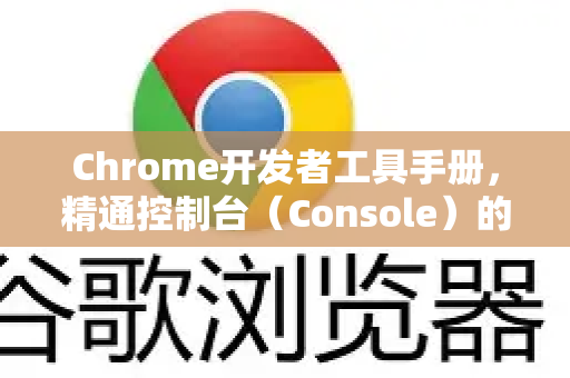 Chrome开发者工具手册，精通控制台（Console）的终极指南