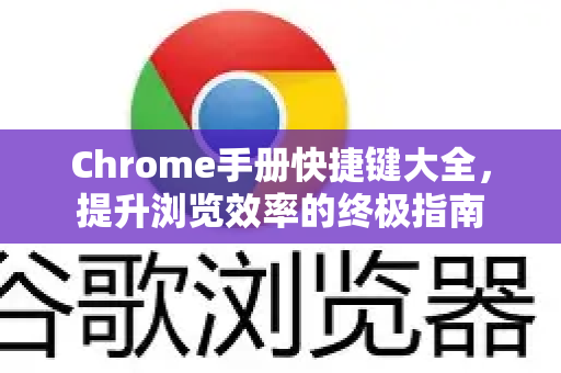 Chrome手册快捷键大全，提升浏览效率的终极指南