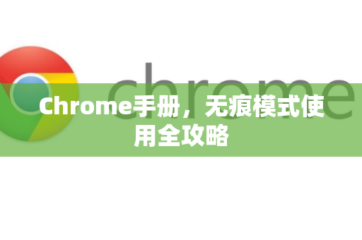 Chrome手册，无痕模式使用全攻略