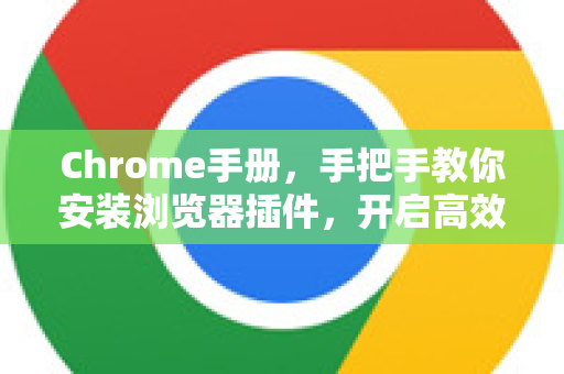 Chrome手册，手把手教你安装浏览器插件，开启高效浏览体验-第1张图片-Chrome下载官网|Google官方浏览器下载