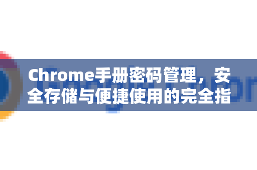 Chrome手册密码管理，安全存储与便捷使用的完全指南-第1张图片-Chrome下载官网|Google官方浏览器下载