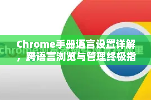 Chrome手册语言设置详解,跨语言浏览与管理终极指南-第1张图片-Chrome下载官网|Google官方浏览器下载 Chrome手册语言设置详解,跨语言浏览与管理终极指南-第1张图片-Chrome下载官网|Google官方浏览器下载