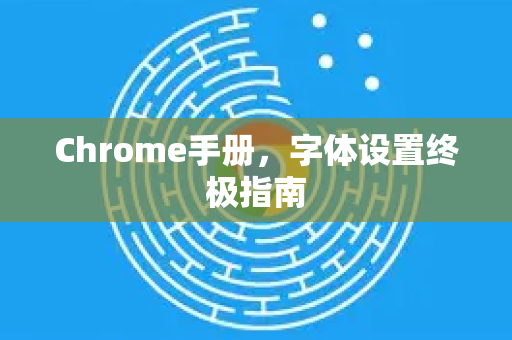 Chrome手册，字体设置终极指南-第1张图片-Chrome下载官网|Google官方浏览器下载