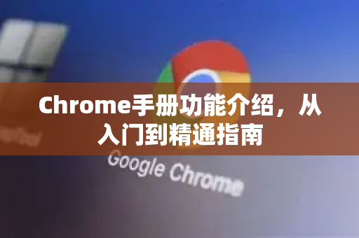 Chrome手册功能介绍，从入门到精通指南