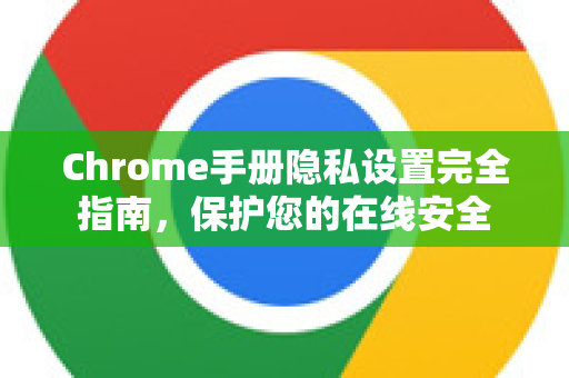 Chrome手册隐私设置完全指南,保护您的在线安全-第1张图片-Chrome下载官网|Google官方浏览器下载 Chrome手册隐私设置完全指南,保护您的在线安全-第1张图片-Chrome下载官网|Google官方浏览器下载