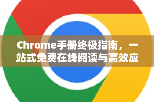 Chrome手册终极指南，一站式免费在线阅读与高效应用宝典
