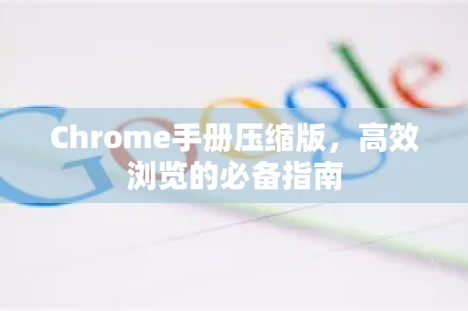Chrome手册压缩版，高效浏览的必备指南