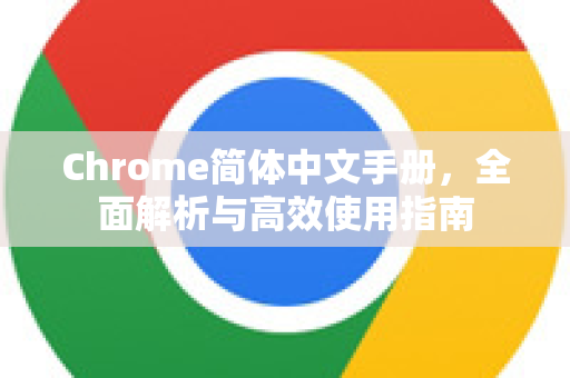 Chrome简体中文手册，全面解析与高效使用指南