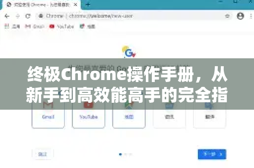 终极Chrome操作手册，从新手到高效能高手的完全指南