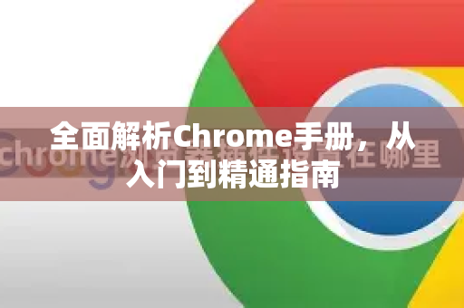 全面解析Chrome手册，从入门到精通指南