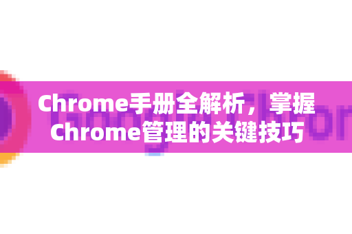 Chrome手册全解析，掌握Chrome管理的关键技巧-第1张图片-Chrome下载官网|Google官方浏览器下载