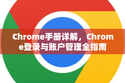 Chrome手册详解,Chrome登录与账户管理全指南-第1张图片-Chrome下载官网|Google官方浏览器下载 Chrome手册详解,Chrome登录与账户管理全指南-第1张图片-Chrome下载官网|Google官方浏览器下载