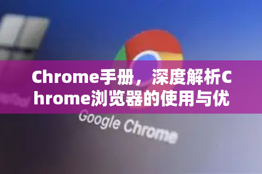 Chrome手册，深度解析Chrome浏览器的使用与优化奥秘-第1张图片-Chrome下载官网|Google官方浏览器下载