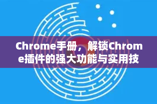 Chrome手册,解锁Chrome插件的强大功能与实用技巧-第1张图片-Chrome下载官网|Google官方浏览器下载 Chrome手册,解锁Chrome插件的强大功能与实用技巧-第1张图片-Chrome下载官网|Google官方浏览器下载
